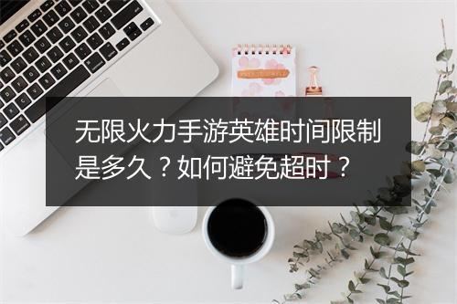 无限火力手游英雄时间限制是多久？如何避免超时？