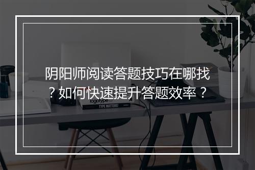 阴阳师阅读答题技巧在哪找？如何快速提升答题效率？