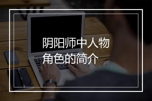 阴阳师中人物角色的简介