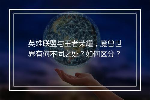 英雄联盟与王者荣耀，魔兽世界有何不同之处？如何区分？