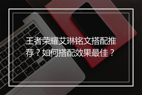 王者荣耀艾琳铭文搭配推荐？如何搭配效果最佳？
