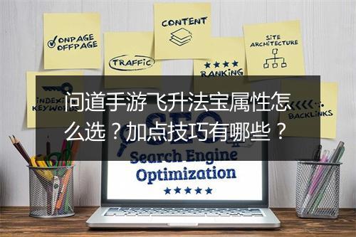 问道手游飞升法宝属性怎么选？加点技巧有哪些？