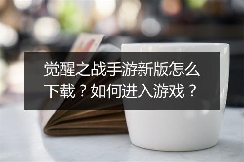觉醒之战手游新版怎么下载？如何进入游戏？