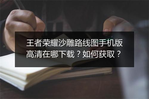 王者荣耀沙雕路线图手机版高清在哪下载？如何获取？