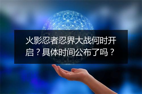 火影忍者忍界大战何时开启？具体时间公布了吗？