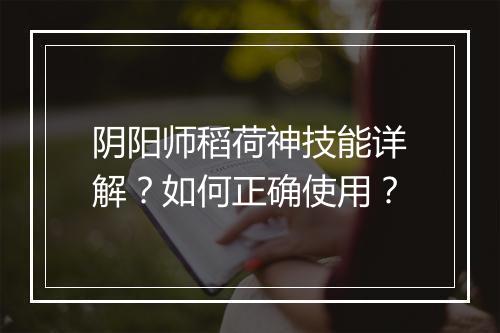 阴阳师稻荷神技能详解？如何正确使用？