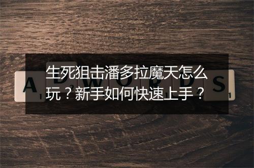 生死狙击潘多拉魔天怎么玩？新手如何快速上手？