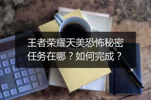 王者荣耀天美恐怖秘密任务在哪？如何完成？