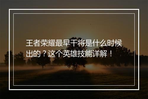 王者荣耀最早干将是什么时候出的？这个英雄技能详解！