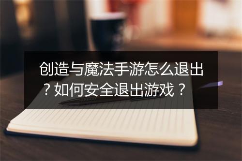 创造与魔法手游怎么退出？如何安全退出游戏？