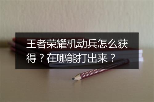 王者荣耀机动兵怎么获得？在哪能打出来？