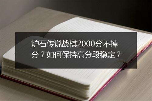 炉石传说战棋2000分不掉分？如何保持高分段稳定？