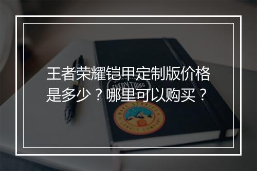 王者荣耀铠甲定制版价格是多少？哪里可以购买？