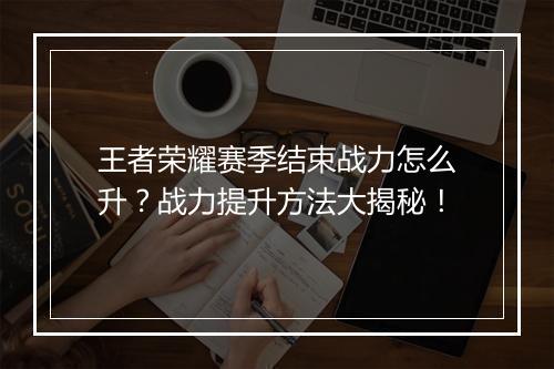王者荣耀赛季结束战力怎么升？战力提升方法大揭秘！