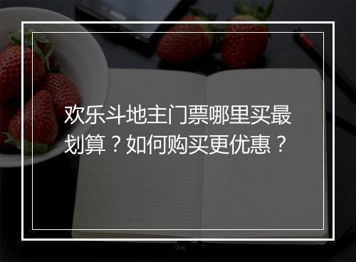 欢乐斗地主门票哪里买最划算？如何购买更优惠？