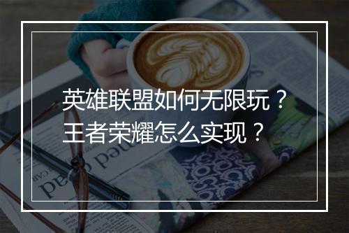 英雄联盟如何无限玩？王者荣耀怎么实现？