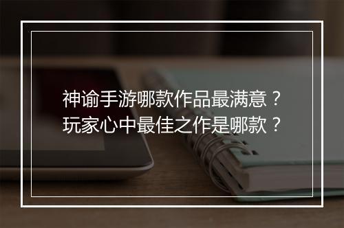 神谕手游哪款作品最满意？玩家心中最佳之作是哪款？