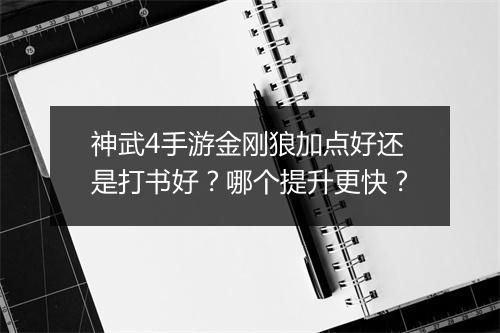 神武4手游金刚狼加点好还是打书好？哪个提升更快？