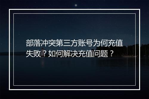 部落冲突第三方账号为何充值失败？如何解决充值问题？