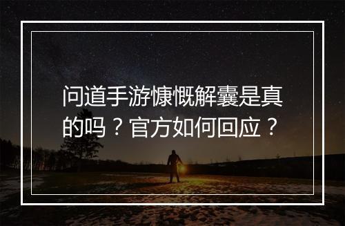问道手游慷慨解囊是真的吗？官方如何回应？