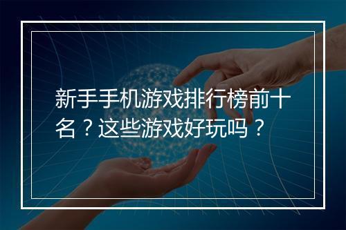 新手手机游戏排行榜前十名？这些游戏好玩吗？