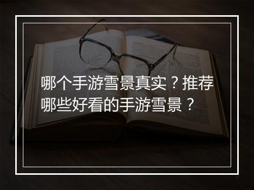 哪个手游雪景真实？推荐哪些好看的手游雪景？