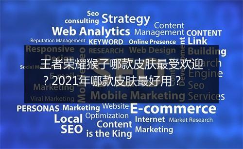 王者荣耀猴子哪款皮肤最受欢迎？2021年哪款皮肤最好用？