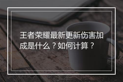 王者荣耀最新更新伤害加成是什么？如何计算？