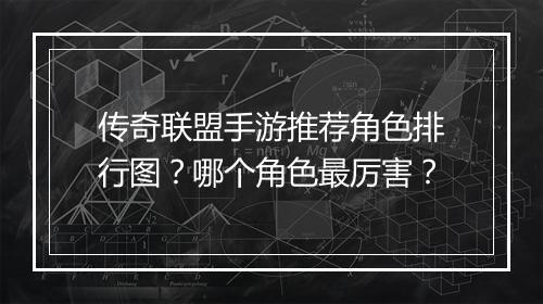 传奇联盟手游推荐角色排行图？哪个角色最厉害？