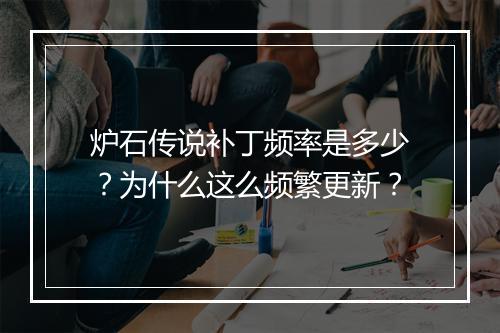 炉石传说补丁频率是多少？为什么这么频繁更新？