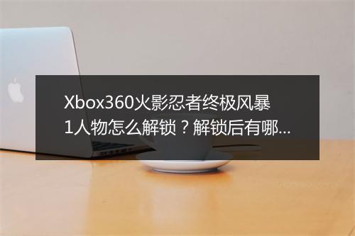 Xbox360火影忍者终极风暴1人物怎么解锁？解锁后有哪些角色？