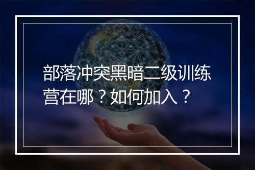 部落冲突黑暗二级训练营在哪？如何加入？