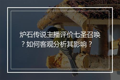 炉石传说主播评价七圣召唤？如何客观分析其影响？