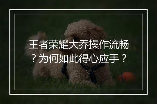 王者荣耀大乔操作流畅？为何如此得心应手？