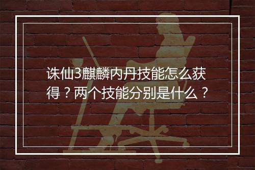 诛仙3麒麟内丹技能怎么获得？两个技能分别是什么？