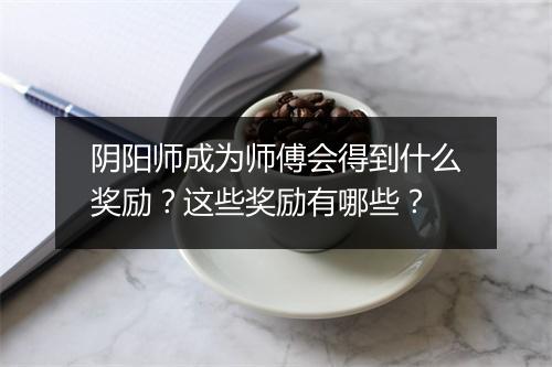 阴阳师成为师傅会得到什么奖励？这些奖励有哪些？