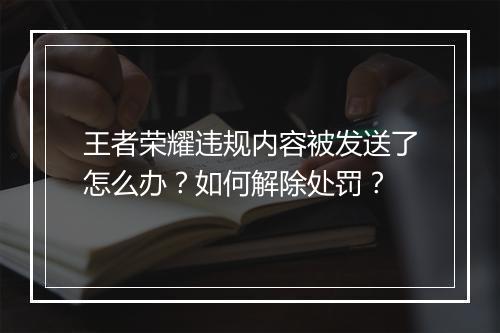 王者荣耀违规内容被发送了怎么办？如何解除处罚？