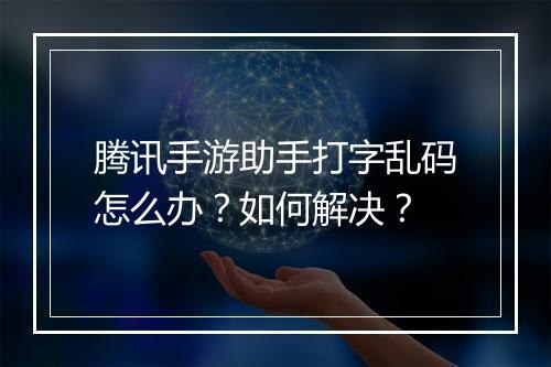腾讯手游助手打字乱码怎么办？如何解决？