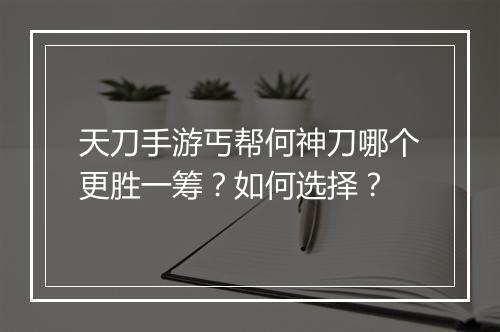 天刀手游丐帮何神刀哪个更胜一筹？如何选择？
