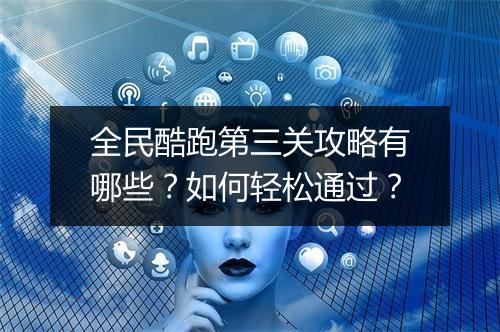 全民酷跑第三关攻略有哪些？如何轻松通过？