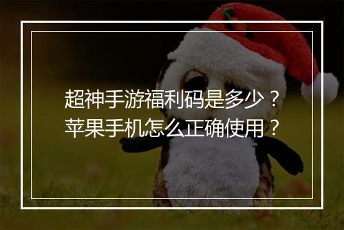 超神手游福利码是多少？苹果手机怎么正确使用？