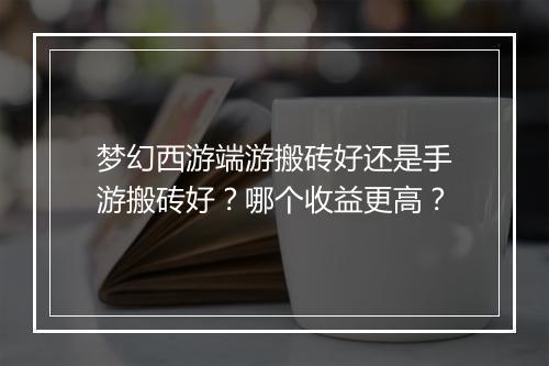 梦幻西游端游搬砖好还是手游搬砖好？哪个收益更高？