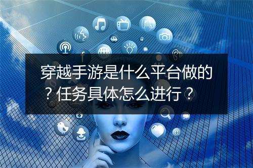 穿越手游是什么平台做的？任务具体怎么进行？