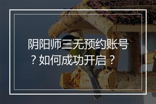 阴阳师三无预约账号？如何成功开启？