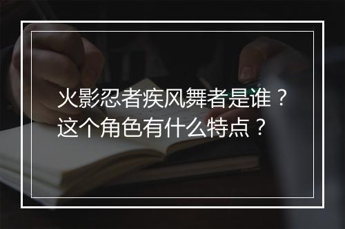 火影忍者疾风舞者是谁？这个角色有什么特点？