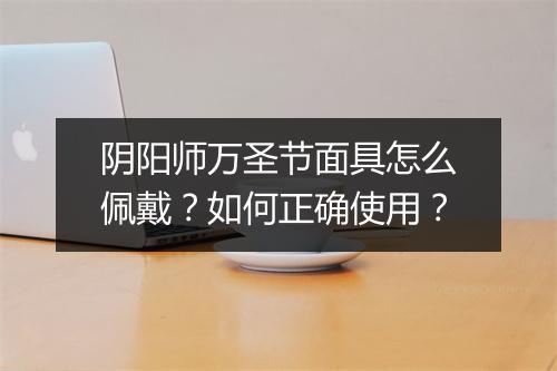 阴阳师万圣节面具怎么佩戴？如何正确使用？