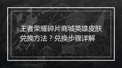 王者荣耀碎片商城英雄皮肤兑换方法？兑换步骤详解