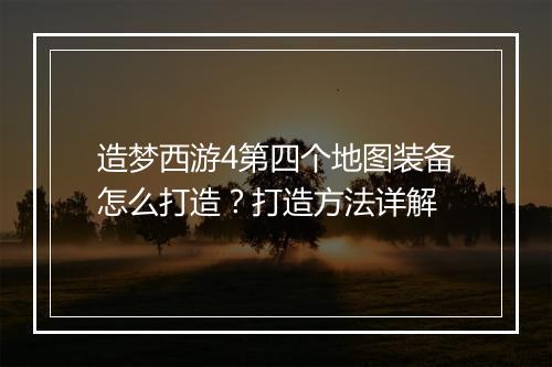 造梦西游4第四个地图装备怎么打造？打造方法详解