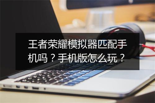 王者荣耀模拟器匹配手机吗？手机版怎么玩？