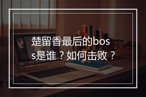 楚留香最后的boss是谁？如何击败？